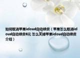如何取消苹果icloud自动续费（苹果怎么取消icloud自动续费6元 怎么关掉苹果icloud自动续费介绍）