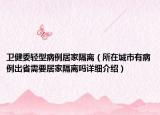 卫健委轻型病例居家隔离（所在城市有病例出省需要居家隔离吗详细介绍）