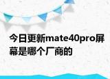 今日更新mate40pro屏幕是哪个厂商的