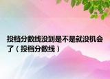 投档分数线没到是不是就没机会了（投档分数线）