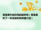 雪莲果外面白毛的能吃吗（雪莲果坏了一半还能吃吗详细介绍）