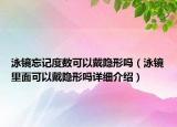 泳镜忘记度数可以戴隐形吗（泳镜里面可以戴隐形吗详细介绍）