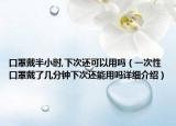 口罩戴半小时,下次还可以用吗（一次性口罩戴了几分钟下次还能用吗详细介绍）