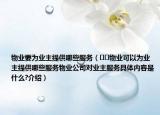 物业要为业主提供哪些服务（﻿﻿物业可以为业主提供哪些服务物业公司对业主服务具体内容是什么?介绍）