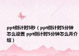 ppt倒计时5秒（ppt倒计时5分钟怎么设置 ppt倒计时5分钟怎么弄介绍）