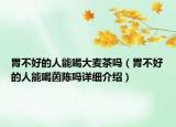 胃不好的人能喝大麦茶吗（胃不好的人能喝茵陈吗详细介绍）