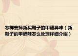 怎样去掉新买鞋子的甲醛异味（新鞋子的甲醛味怎么处理详细介绍）
