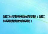 浙江林学院继续教育学院（浙江林学院继续教育学院）