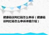 健康码误判红码怎么申诉（健康码误判红码怎么申诉详细介绍）