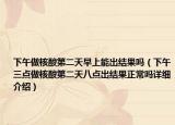 下午做核酸第二天早上能出结果吗（下午三点做核酸第二天八点出结果正常吗详细介绍）