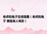 老虎和兔子在线观看（老虎和兔子 美版真人电影）