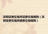 深圳证券交易所证券交易规则（深圳证券交易所债券交易规则）