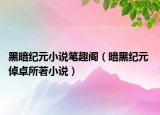 黑暗纪元小说笔趣阁（暗黑纪元 倬卓所著小说）