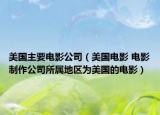 美国主要电影公司（美国电影 电影制作公司所属地区为美国的电影）