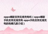 oppo哪款支持无线充电吗（oppo哪款手机支持无线充电 oppo手机支持无线充电的有哪几款介绍）