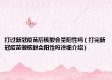 打过新冠疫苗后核酸会呈阳性吗（打完新冠疫苗做核酸会阳性吗详细介绍）