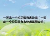 一天吃一个松花蛋有害处吗（一天吃一个松花蛋有害处吗详细介绍）