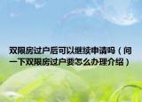 双限房过户后可以继续申请吗（问一下双限房过户要怎么办理介绍）