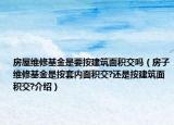 房屋维修基金是要按建筑面积交吗（房子维修基金是按套内面积交?还是按建筑面积交?介绍）
