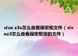 vivo z3x怎么查看保密柜文件（vivoz3怎么查看保密柜里的文件）