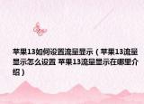 苹果13如何设置流量显示（苹果13流量显示怎么设置 苹果13流量显示在哪里介绍）