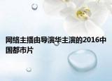 网络主播由导演华主演的2016中国都市片
