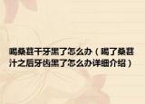 喝桑葚干牙黑了怎么办（喝了桑葚汁之后牙齿黑了怎么办详细介绍）