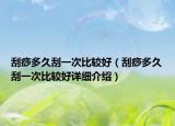 刮痧多久刮一次比较好（刮痧多久刮一次比较好详细介绍）