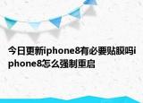今日更新iphone8有必要贴膜吗iphone8怎么强制重启