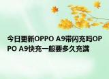 今日更新OPPO A9带闪充吗OPPO A9快充一般要多久充满