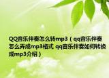 QQ音乐伴奏怎么转mp3（qq音乐伴奏怎么弄成mp3格式 qq音乐伴奏如何转换成mp3介绍）
