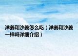 洋姜和沙姜怎么吃（洋姜和沙姜一样吗详细介绍）
