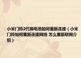 小米门铃2代换电池如何重新连接（小米门铃如何重新连接网络 怎么重新联网介绍）