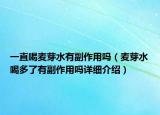 一直喝麦芽水有副作用吗（麦芽水喝多了有副作用吗详细介绍）
