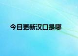 今日更新汉口是哪