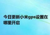 今日更新小米gps设置在哪里开启