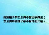 蜂蜜柚子茶怎么做不苦正宗做法（怎么做蜂蜜柚子茶不苦详细介绍）