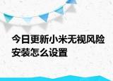 今日更新小米无视风险安装怎么设置