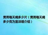 黄芪每天喝多少片（黄芪每天喝多少克为宜详细介绍）