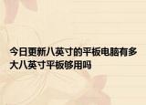 今日更新八英寸的平板电脑有多大八英寸平板够用吗