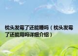 枕头发霉了还能睡吗（枕头发霉了还能用吗详细介绍）