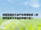 螃蟹死后多久会产生有毒物质（螃蟹死后多久不能吃详细介绍）