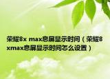 荣耀8x max息屏显示时间（荣耀8xmax息屏显示时间怎么设置）