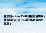 捷波朗active 75t耳机按键说明书（捷波朗Evolve 75e耳机MS版怎么佩戴）