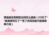 想退房没签网签合同怎么退房（﻿﻿付了**能退房吗交了**签了合同还能不能退房啊介绍）