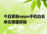 今日更新oppo手机白名单在哪里移除