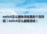 switch怎么删除游戏里的个别存档（switch怎么删除游戏）