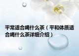 平常适合喝什么茶（平和体质适合喝什么茶详细介绍）