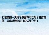 打疫苗前一天吃了感冒药可以吗（打疫苗前一天吃感冒药能打吗详细介绍）