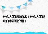 什么人不能吃白术（什么人不能吃白术详细介绍）